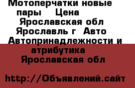 Мотоперчатки новые, 2 пары. › Цена ­ 1 000 - Ярославская обл., Ярославль г. Авто » Автопринадлежности и атрибутика   . Ярославская обл.